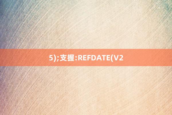 5);支握:REFDATE(V2